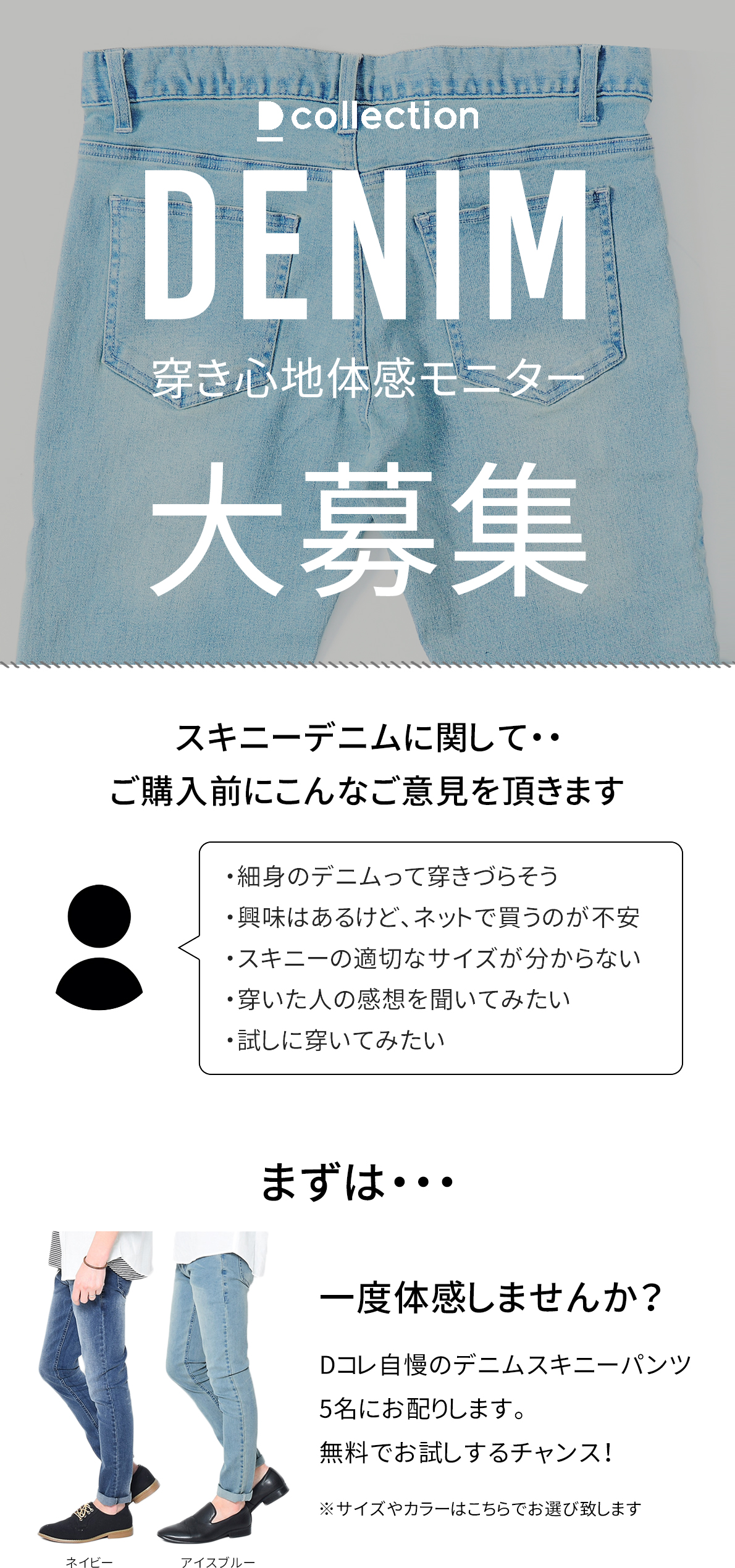 Dコレのデニムスキニーパンツ、体感してみませんか？ 春夏秋冬のオールシーズン活躍する便利パンツ。 窮屈感も皆無でシルエット作りにも扱いやすいデニム。 ぜひ体感してみませんか？