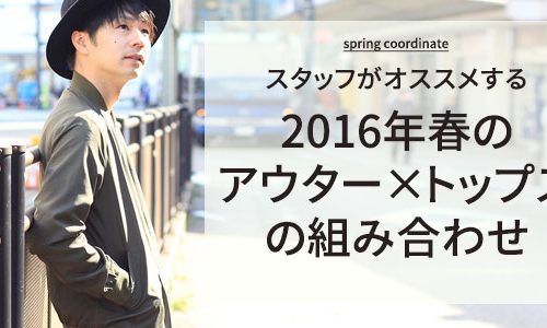 【スタッフオススメ】春アウター×トップスの組み合わせ4選！【2016】