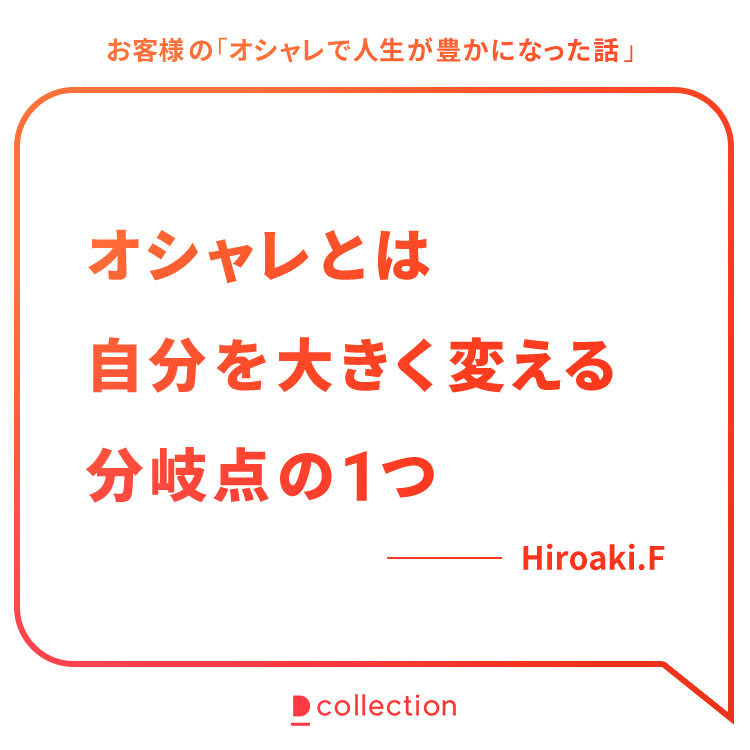 お客様の「オシャレで人生が豊かになった話」Hiroaki.F様