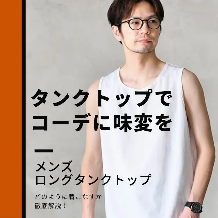 メンズロングタンクトップはオシャレにピッタリ！【選び方や着こなし方を徹底解説】 - 30代・40代・50代から のメンズファッション通販Dcollection