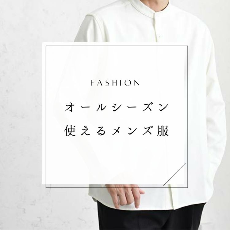 メンズに試してほしいオールシーズン対応の服とは？【おすすめや選び方を解説！】