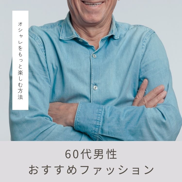 60代メンズにふさわしいファッションとは？【着こなし方やコーデを紹介】