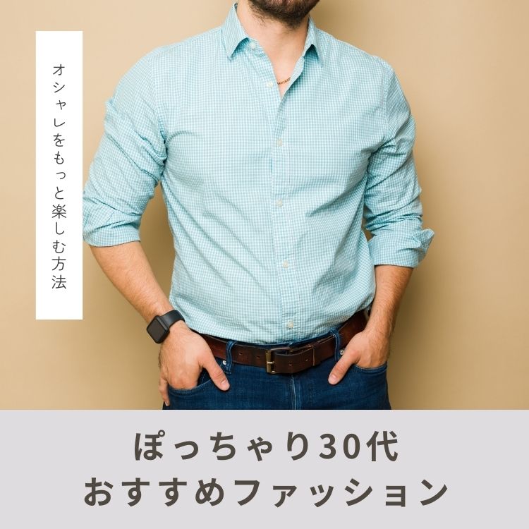 【30代メンズファッション】太め・ぽっちゃり体型の服の選び方とは？おすすめアイテム＆コーデ紹介